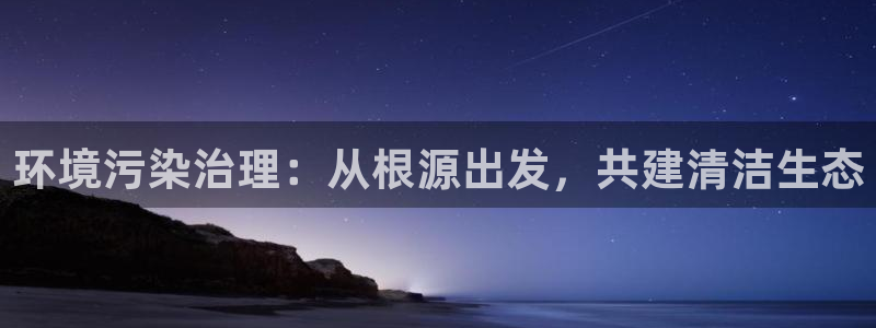 凯发k8国际首页登录：环境污染治理：从根源出发，共建清洁生态