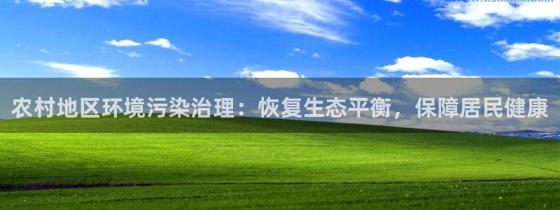 凯发k8一触即发：农村地区环境污染治理：恢复生态平衡，保障居民健康