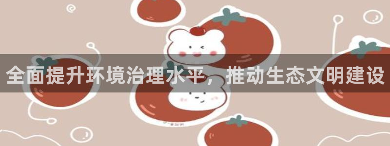 天生赢家K8|全面提升环境治理水平，推动
