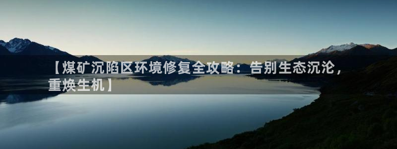 凯发k8官网登录vip|【煤矿沉陷区环境修复全攻略：告别生态沉沦，
重焕生机】