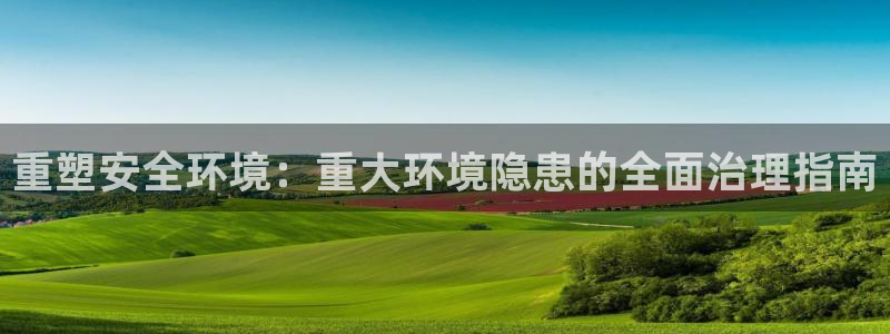 凯发k8国际手机下载|重塑安全环境：重大环境隐患的全面治理指南