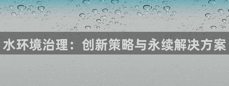 凯发网娱乐官网登录|水环境治理：创新策略