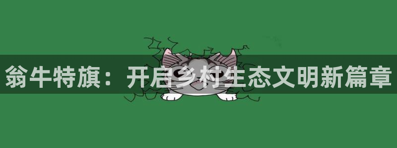 凯发官方网站|翁牛特旗：开启乡村生态文明新篇章