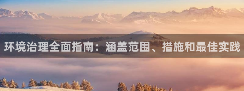 凯发k8国际手机下载|环境治理全面指南：涵盖范围、措施和最佳实践