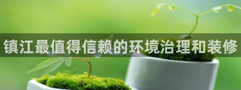凯发官网入口首页|镇江最值得信赖的环境治理和装修