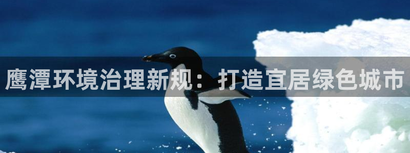 凯发官网入口首页|鹰潭环境治理新规：打造宜居绿色城市