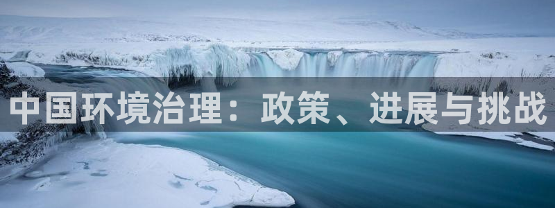 凯发官网入口首页|中国环境治理：政策、进