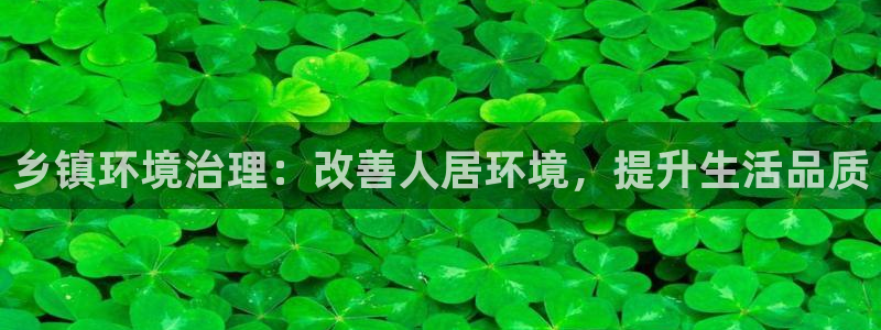 百家乐凯发k8|乡镇环境治理：改善人居环境，提升生活品质