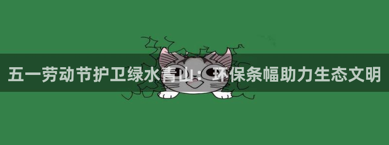 凯发k8全球最大的娱乐平台|五一劳动节护卫绿水青山：环保条幅助力生态文明